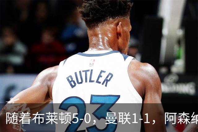 随着布莱顿5-0,曼联1-1,阿森纳1-0诺丁汉森林,英超积分榜出炉